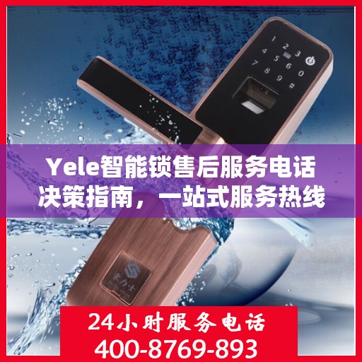Yele智能锁售后服务电话决策指南，一站式服务热线助你轻松解决问题