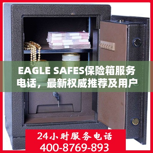 EAGLE SAFES保险箱服务电话，最新权威推荐及用户指南