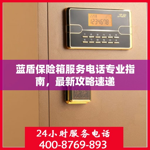 蓝盾保险箱服务电话专业指南，最新攻略速递