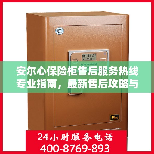 安尔心保险柜售后服务热线专业指南，最新售后攻略与热线支持
