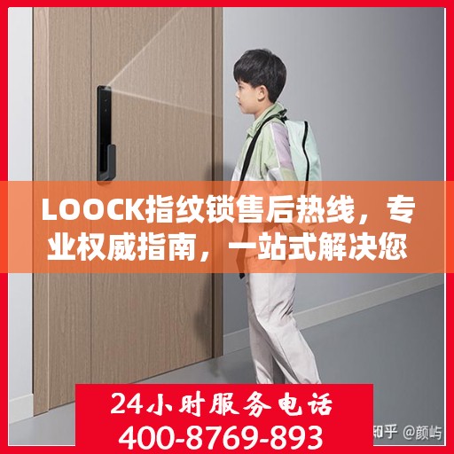 LOOCK指纹锁售后热线，专业权威指南，一站式解决您的售后问题
