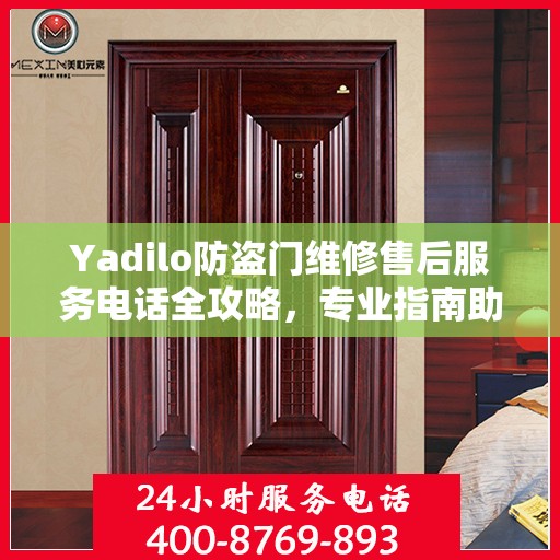 Yadilo防盗门维修售后服务电话全攻略，专业指南助你无忧