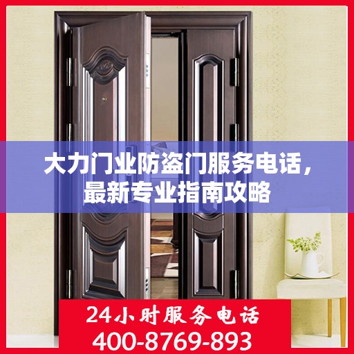 大力门业防盗门服务电话，最新专业指南攻略