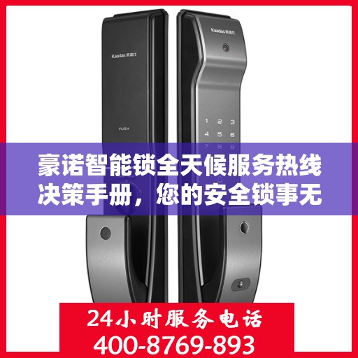 豪诺智能锁全天候服务热线决策手册，您的安全锁事无忧之选