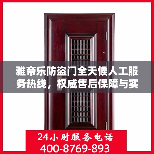 雅帝乐防盗门全天候人工服务热线，权威售后保障与实时响应