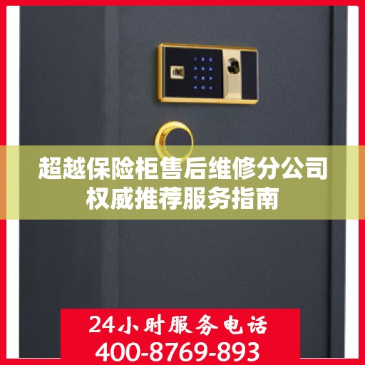 超越保险柜售后维修分公司权威推荐服务指南
