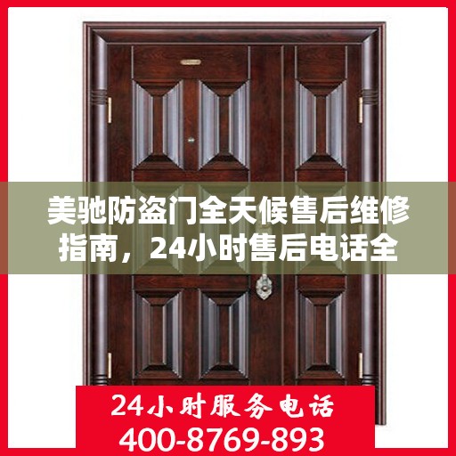 美驰防盗门全天候售后维修指南，24小时售后电话全解析