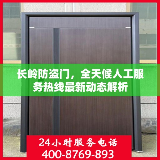 长岭防盗门，全天候人工服务热线最新动态解析