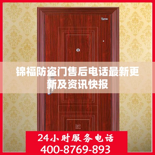 锦福防盗门售后电话最新更新及资讯快报