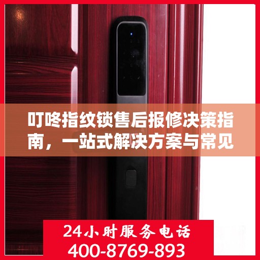 叮咚指纹锁售后报修决策指南，一站式解决方案与常见问题解析