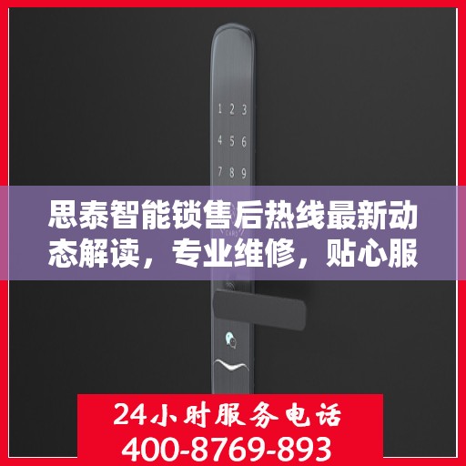 思泰智能锁售后热线最新动态解读，专业维修，贴心服务