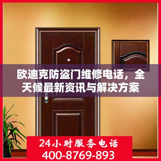 欧迪克防盗门维修电话，全天候最新资讯与解决方案