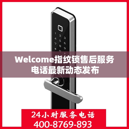 Welcome指纹锁售后服务电话最新动态发布