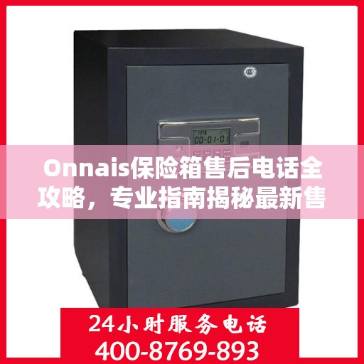 Onnais保险箱售后电话全攻略，专业指南揭秘最新售后支持