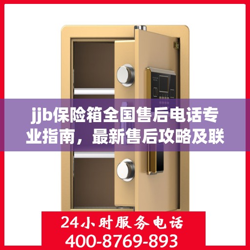 jjb保险箱全国售后电话专业指南，最新售后攻略及联系方式
