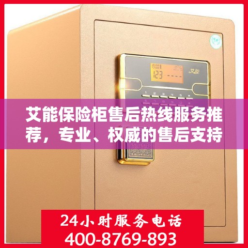 艾能保险柜售后热线服务推荐，专业、权威的售后支持