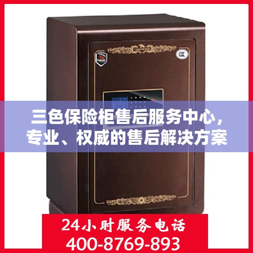 三色保险柜售后服务中心，专业、权威的售后解决方案