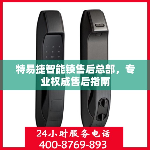 特易捷智能锁售后总部，专业权威售后指南