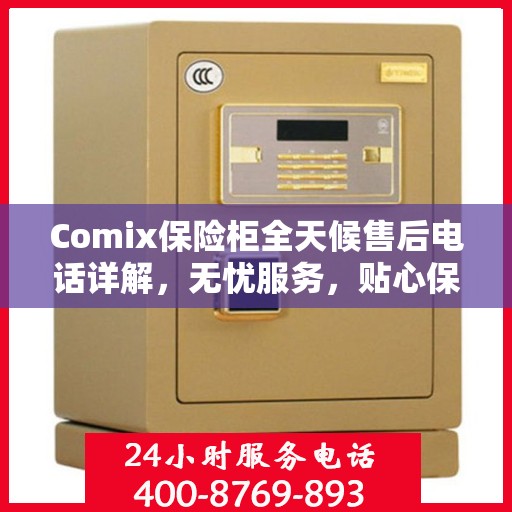 Comix保险柜全天候售后电话详解，无忧服务，贴心保障