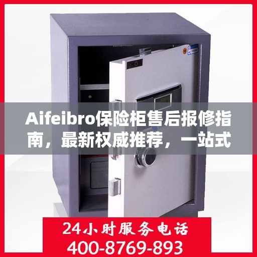 Aifeibro保险柜售后报修指南，最新权威推荐，一站式解决您的维修需求