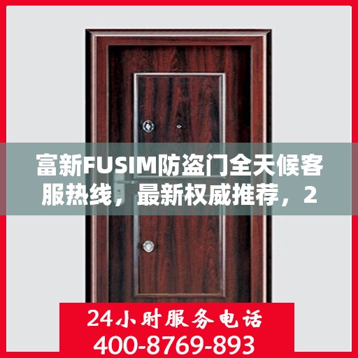 富新FUSIM防盗门全天候客服热线，最新权威推荐，24小时不打烊服务