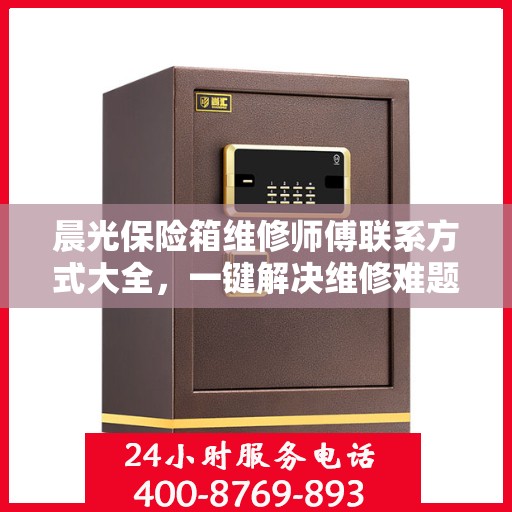 晨光保险箱维修师傅联系方式大全，一键解决维修难题！