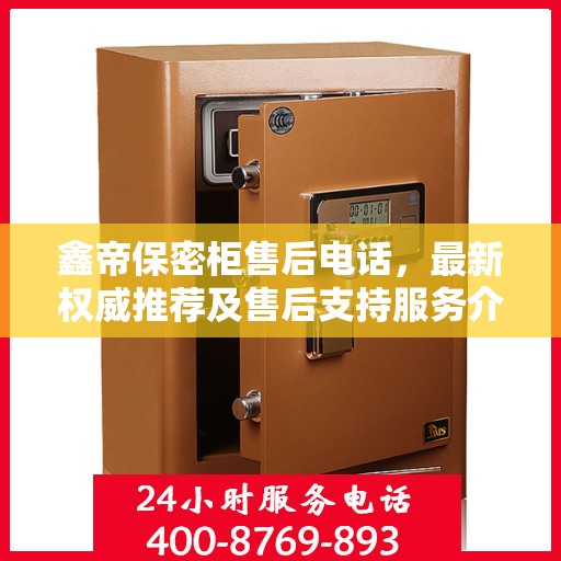鑫帝保密柜售后电话，最新权威推荐及售后支持服务介绍