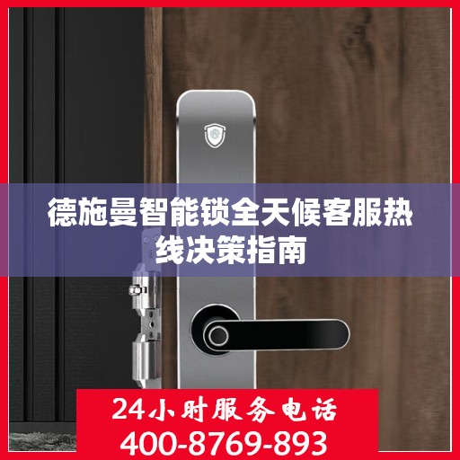 德施曼智能锁全天候客服热线决策指南