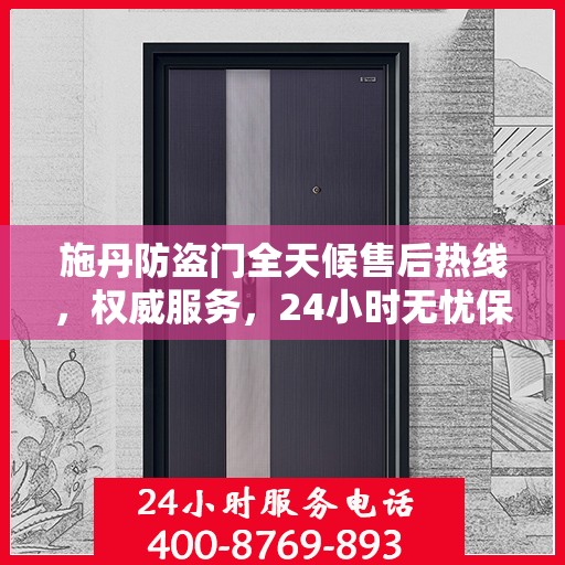 施丹防盗门全天候售后热线，权威服务，24小时无忧保障