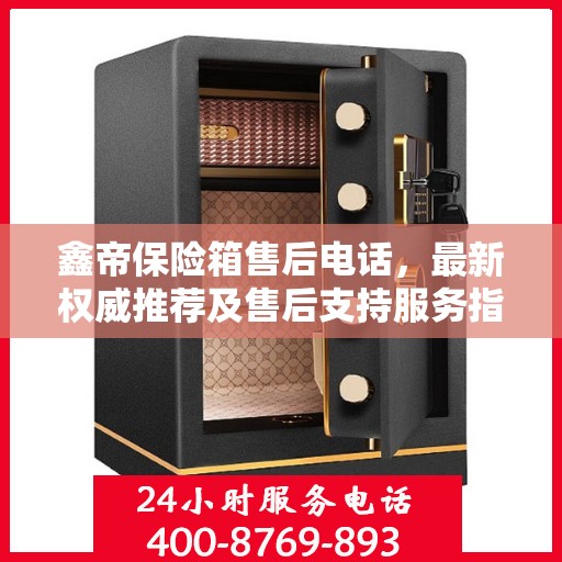 鑫帝保险箱售后电话，最新权威推荐及售后支持服务指南