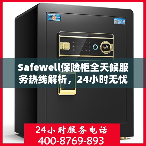 Safewell保险柜全天候服务热线解析，24小时无忧服务指南