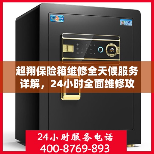 超翔保险箱维修全天候服务详解，24小时全面维修攻略