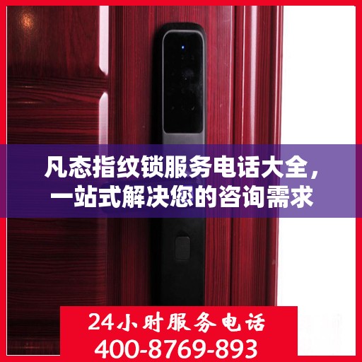凡态指纹锁服务电话大全，一站式解决您的咨询需求