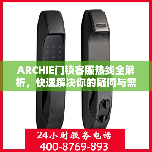 ARCHIE门锁客服热线全解析，快速解决你的疑问与需求