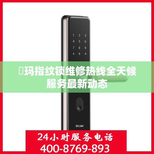 玥玛指纹锁维修热线全天候服务最新动态