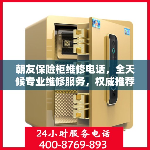 朝友保险柜维修电话，全天候专业维修服务，权威推荐热线！