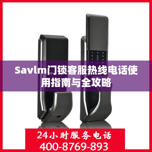 Savlm门锁客服热线电话使用指南与全攻略