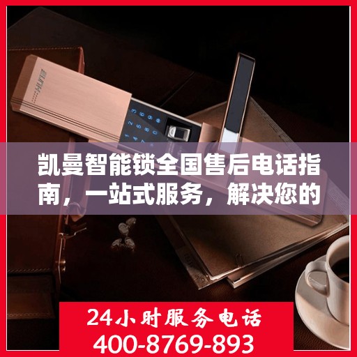 凯曼智能锁全国售后电话指南，一站式服务，解决您的售后需求