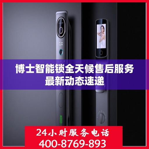 博士智能锁全天候售后服务最新动态速递