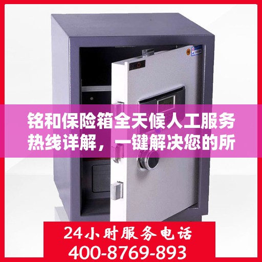 铭和保险箱全天候人工服务热线详解，一键解决您的所有疑问