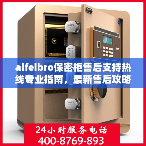 aifeibro保密柜售后支持热线专业指南，最新售后攻略与400电话服务详解