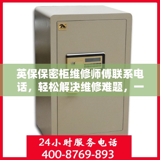 英保保密柜维修师傅联系电话，轻松解决维修难题，一文掌握全部信息。