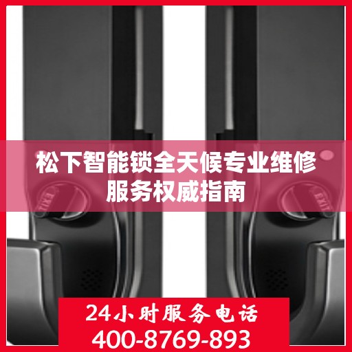 松下智能锁全天候专业维修服务权威指南