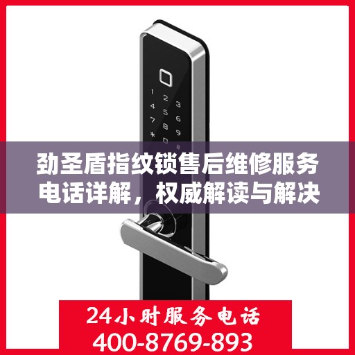 劲圣盾指纹锁售后维修服务电话详解，权威解读与解决方案