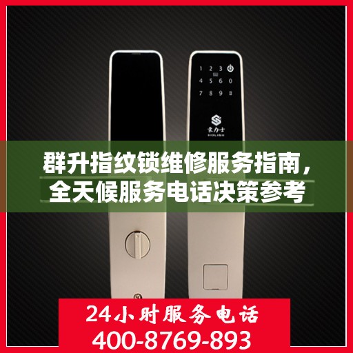 群升指纹锁维修服务指南，全天候服务电话决策参考