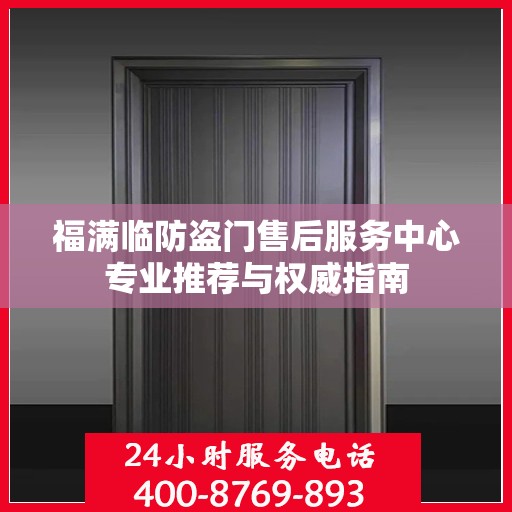 福满临防盗门售后服务中心专业推荐与权威指南