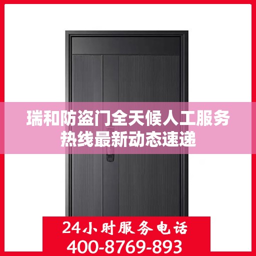 瑞和防盗门全天候人工服务热线最新动态速递