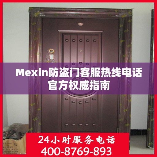 Mexin防盗门客服热线电话官方权威指南