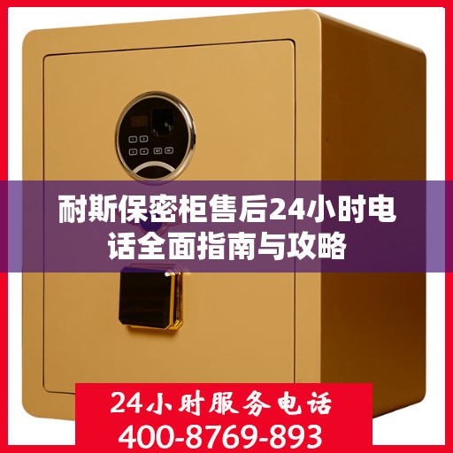 耐斯保密柜售后24小时电话全面指南与攻略