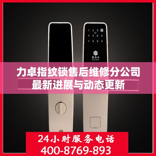 力卓指纹锁售后维修分公司最新进展与动态更新